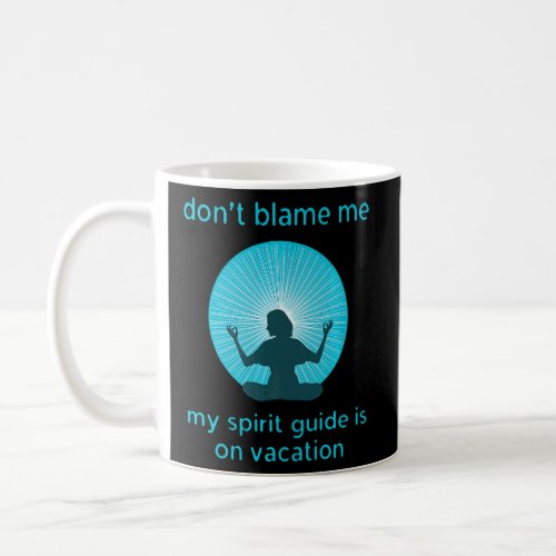 Dont Blame Me My Spirit Guide is on Vacation    Coffee Mug
