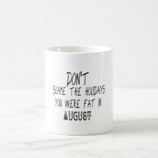 Don't blame the Holidays you were fat in August Coffee Mug