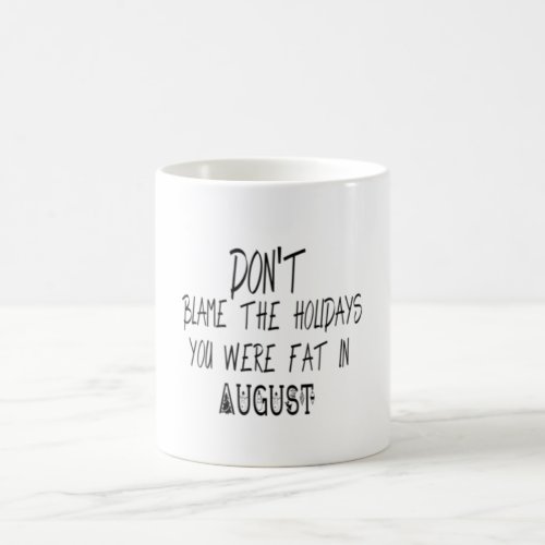 Dont blame the Holidays you were fat in August Coffee Mug