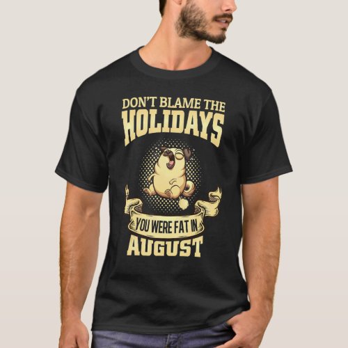 Dont Blame The Holidays You Were Fat In August  D T_Shirt