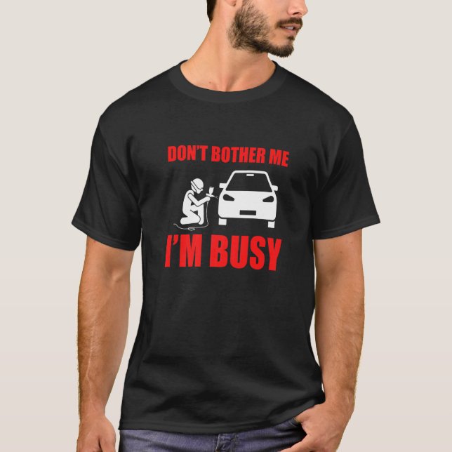 Don't Bother Me Auto Body Painter Automotive Car G T-Shirt (Front)