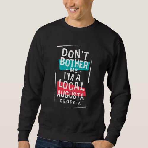 Dont Bother Me Im A Local Augusta Vacation  Trip Sweatshirt