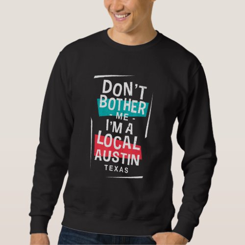 Dont Bother Me Im A Local Austin Vacation  Trip  Sweatshirt