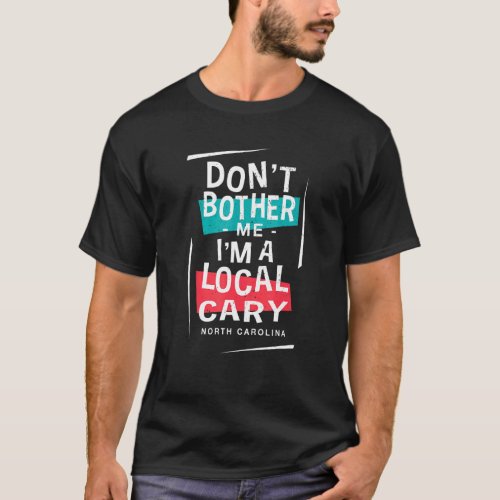 Dont Bother Me Im A Local Cary Vacation  Trip Hu T_Shirt