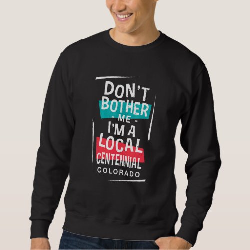 Dont Bother Me Im A Local Centennial Vacation  T Sweatshirt