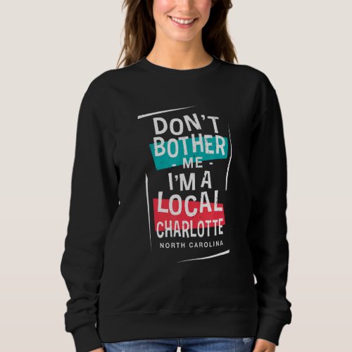 Dont Bother Me Im A Local Charlotte Vacation  Tr Sweatshirt