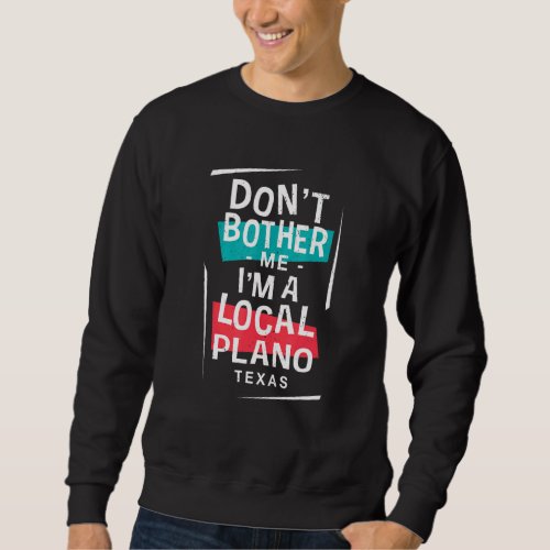 Dont Bother Me Im A Local Plano Vacation  Trip H Sweatshirt