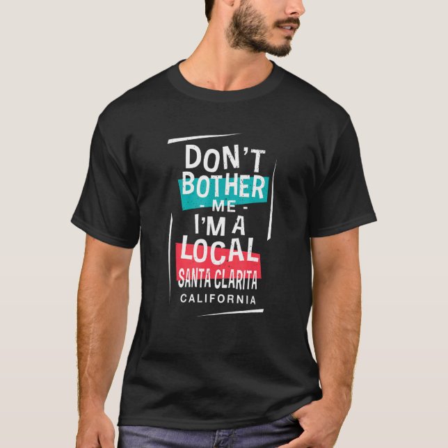 Don't Bother Me I'm A Local Santa Clarita Vacation T-Shirt (Front)