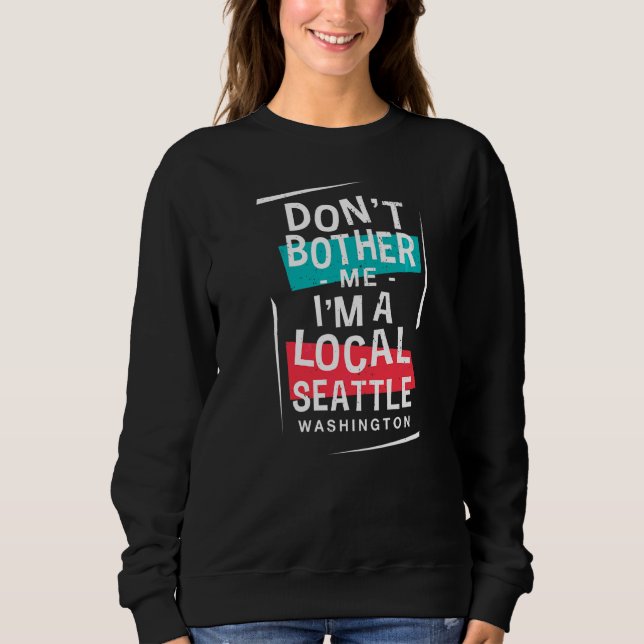 Don't Bother Me I'm A Local Seattle Vacation  Trip Sweatshirt (Front)
