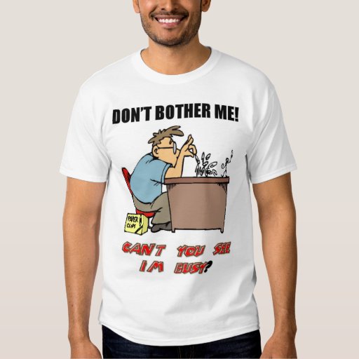 Don't Bother Me I'm Busy T-shirt | Zazzle