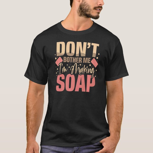 Don't Bother Me I'm Making Soaps Soap Maker Soap D T-Shirt (Front)