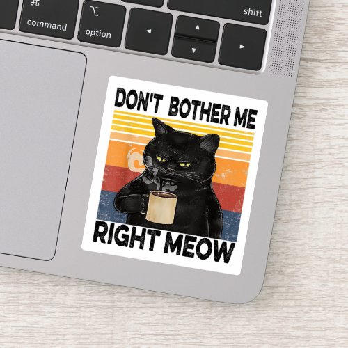 DONT BOTHER ME RIGHT MEOW _ Funny Coffee Cat Stic Sticker