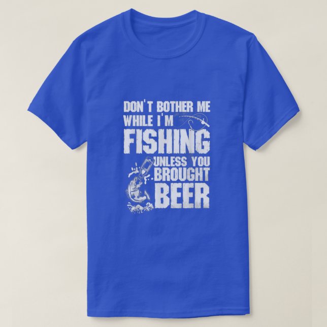 Dont Bother Me While Im Fishing Unless You Brought T-Shirt (Design Front)