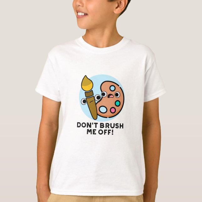 Don't Brush Me Off Funny Art Pun  T-Shirt (Front)