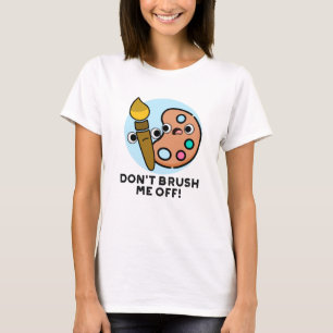 Don't Brush Me Off Funny Art Pun  T-Shirt