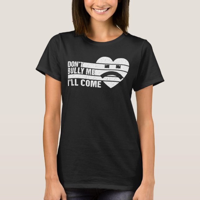 Don't Bully Me I'll Come  sarcastic  2 T-Shirt (Front)