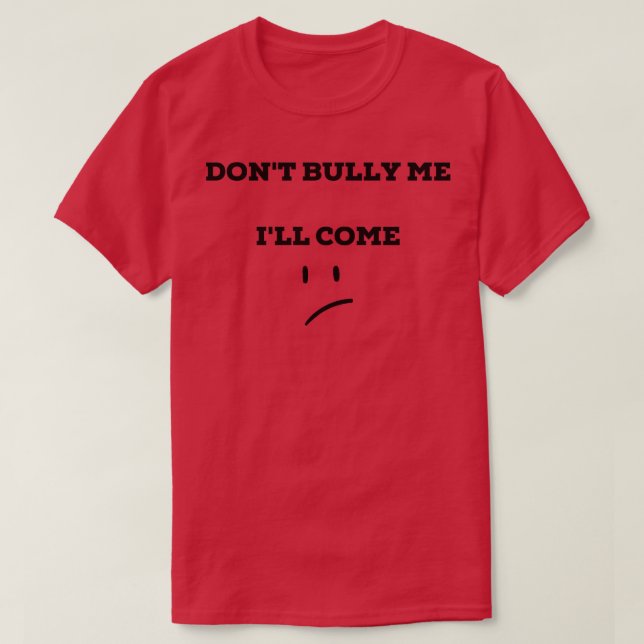 dont bully me ill come T-Shirt (Design Front)