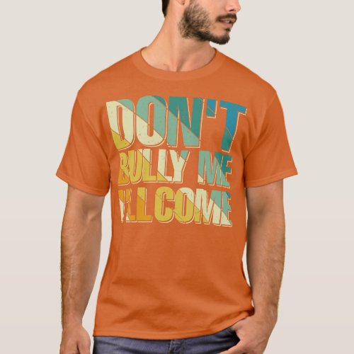 dont bully me ill come T_Shirt