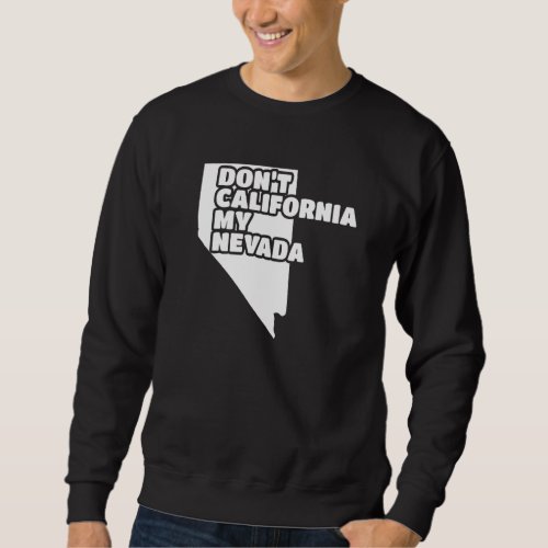 Dont California My Nevada Sweatshirt
