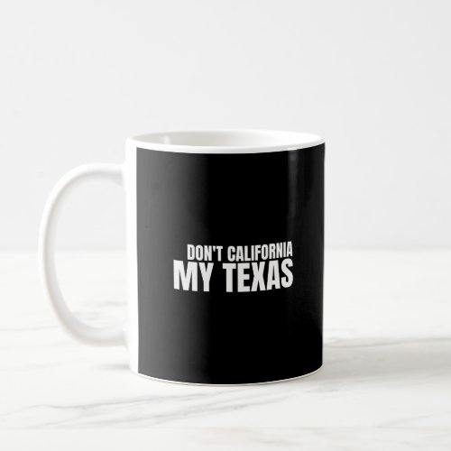 Dont California My Texas DonT California My Texas Coffee Mug