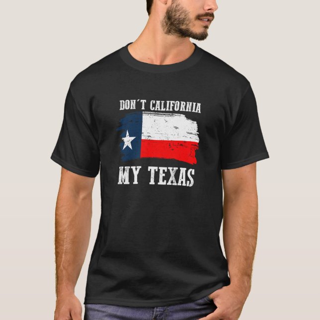 Don't California My Texas Repulican T-Shirt (Front)