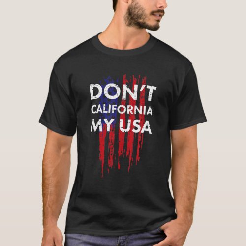 Dont California My USA _ Patriotic United States T_Shirt