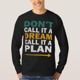 don't call it a dream, call it a plan T-Shirt