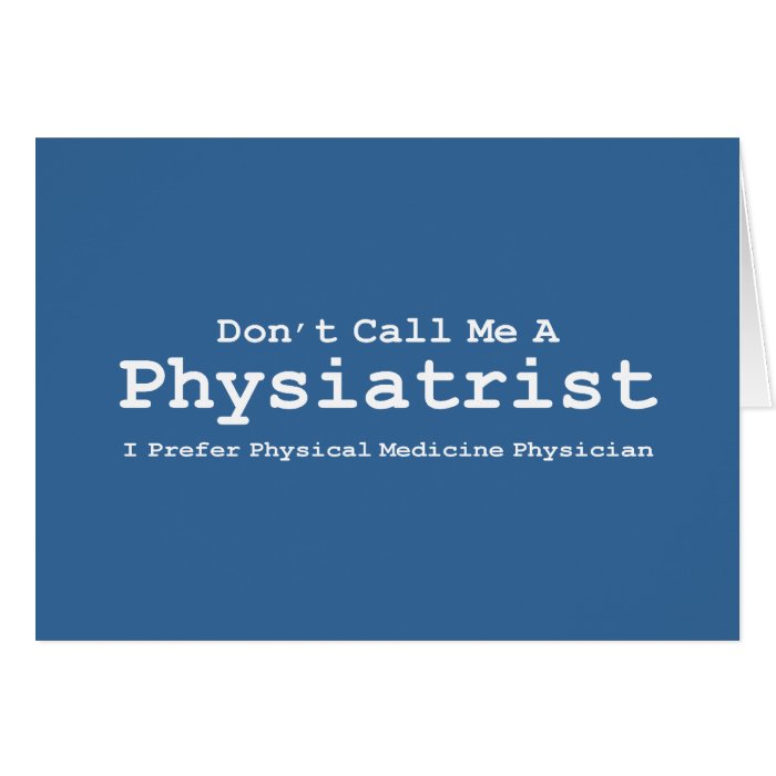 Don't Call Me A Physiatrist Gifts Greeting Card