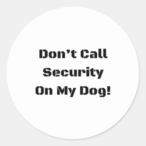 Dont Call Security On My Dog Blk Text  Classic Round Sticker