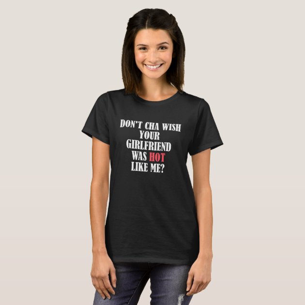 Don t cha wish your girlfriend was hot like me T Shirt Zazzle