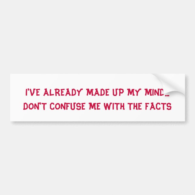 DON'T CONFUSE ME WITH THE FACTS - bumper sticker (Front)