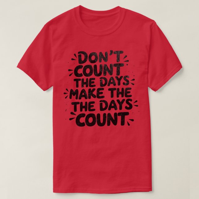 Dont count the days Make the days count 1 T-Shirt (Design Front)