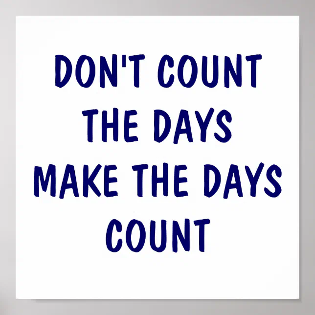 DON'T COUNT THE DAYS MAKE THE DAYS COUNT POSTER | Zazzle