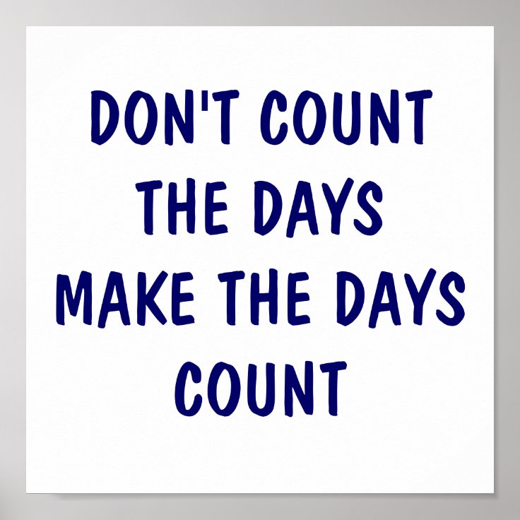 DON'T COUNT THE DAYS MAKE THE DAYS COUNT POSTER Zazzle