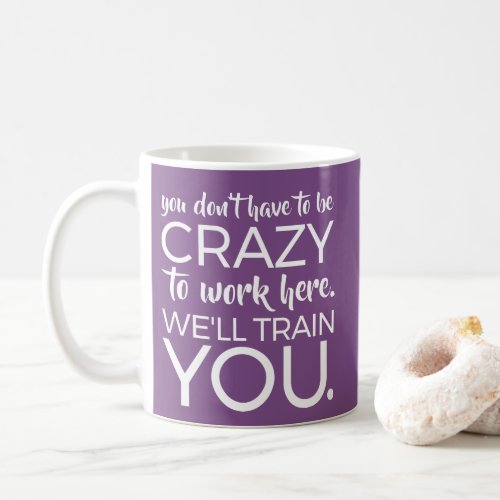 dont crazy to work here well train you coffee mug