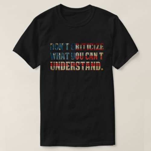 Dont Criticize What You Cant Understand  T_Shirt