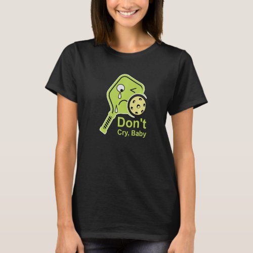 Dont Cry Baby  Pickleball Lime Paddle Crying Dink T_Shirt