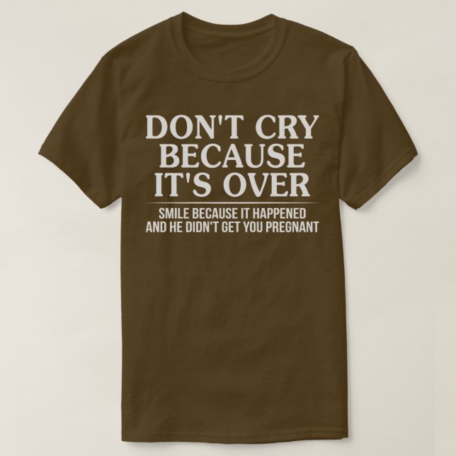 Dont Cry Because Its Over Smile Because It Happene T-Shirt (Design Front)