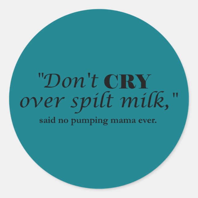 "Don't cry over spilt milk" said no pumping mama Classic Round Sticker (Front)