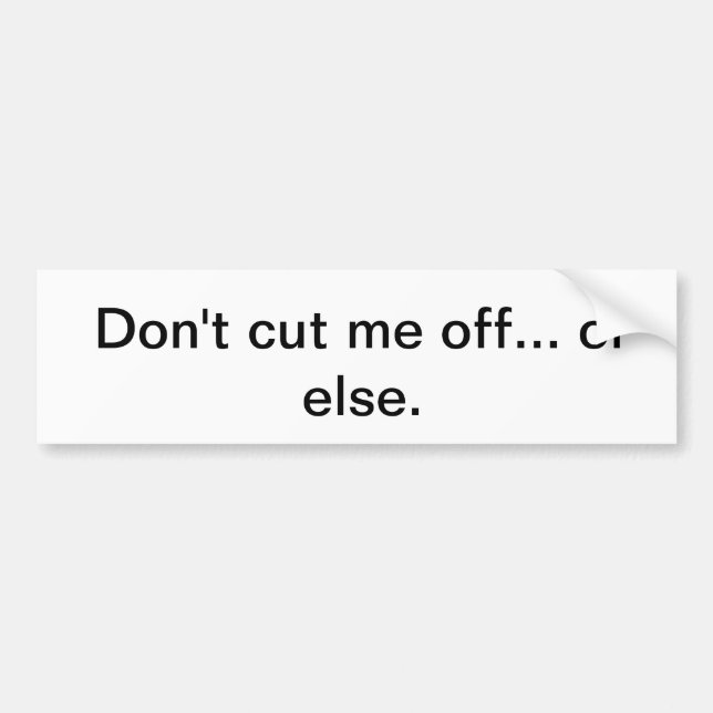 Don't cut me off... or else. bumper sticker (Front)