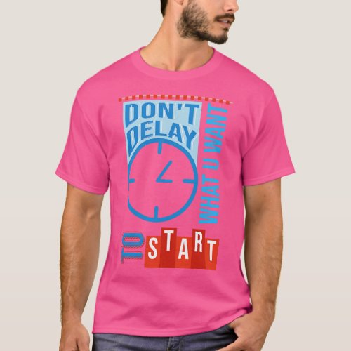 DONT DELAY WHAT U WANT TO START T_Shirt