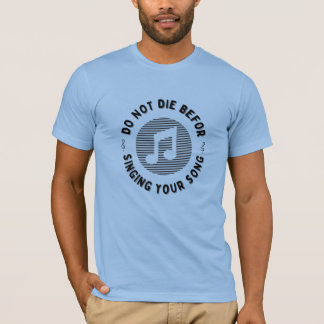 Don't die before singing your song T-Shirt