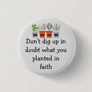 Don't dig up in doubt what you planted in faith button