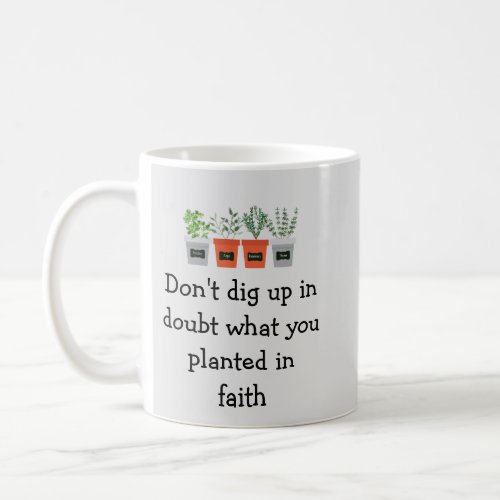 Dont dig up in doubt what you planted in faith coffee mug
