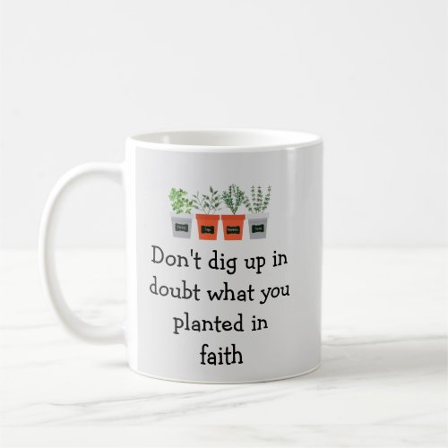 Dont dig up in doubt what you planted in faith coffee mug