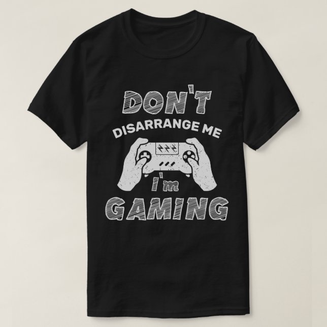 Don't Disarrange Me I'm Gaming, Funny Gamers T-Shirt (Design Front)