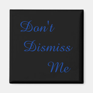 Dont Dismiss Me  Magnet