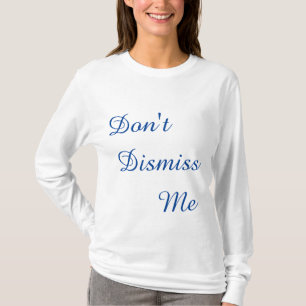 Don't Dismiss Me T-Shirt