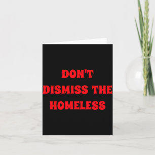 Dont Dismiss The Homeless  Card