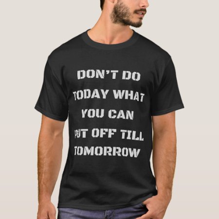 Don't Do Today What You Can Put Off Till Tomorrow T-shirt